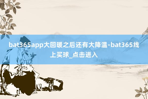 bat365app大回暖之后还有大降温-bat365线上买球_点击进入