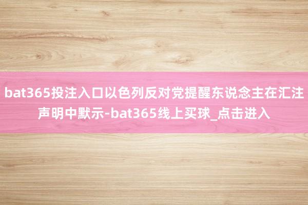 bat365投注入口以色列反对党提醒东说念主在汇注声明中默示-bat365线上买球_点击进入