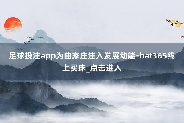 足球投注app为曲家庄注入发展动能-bat365线上买球_点击进入