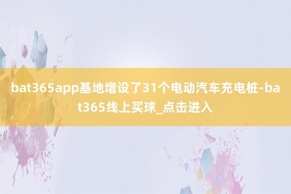 bat365app基地增设了31个电动汽车充电桩-bat365线上买球_点击进入