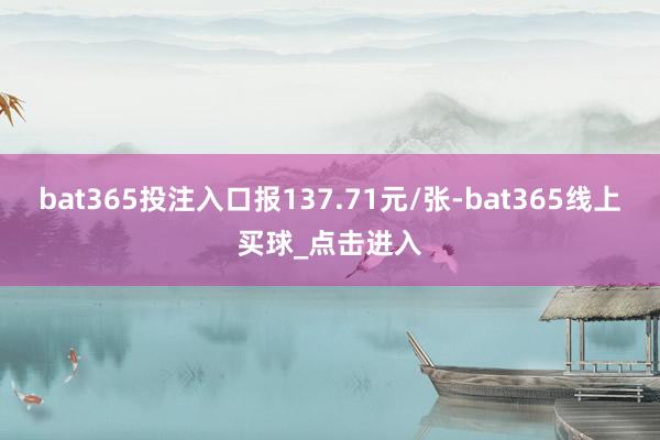 bat365投注入口报137.71元/张-bat365线上买球_点击进入