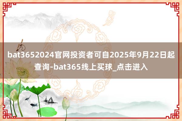 bat3652024官网投资者可自2025年9月22日起查询-bat365线上买球_点击进入