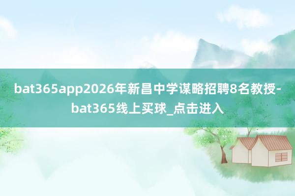 bat365app2026年新昌中学谋略招聘8名教授-bat365线上买球_点击进入