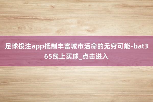 足球投注app抵制丰富城市活命的无穷可能-bat365线上买球_点击进入