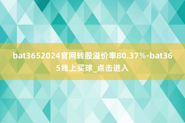 bat3652024官网转股溢价率80.37%-bat365线上买球_点击进入