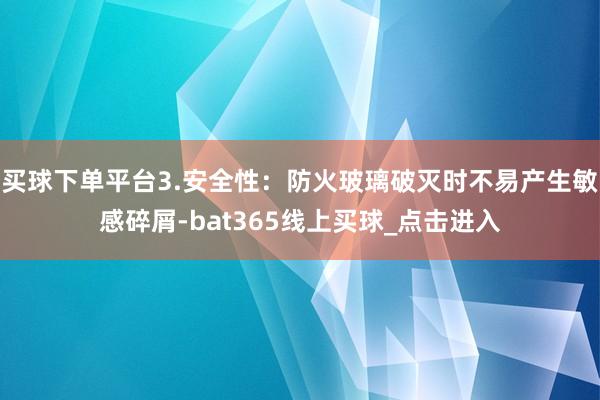 买球下单平台3.安全性:防火玻璃破灭时不易产生敏感碎屑-bat365线上买球_点击进入 买球下单平台3.安全性:防火玻璃破灭时不易产生敏感碎屑-bat365线上买球_点击进入