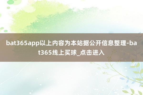 bat365app以上内容为本站据公开信息整理-bat365线上买球_点击进入