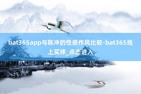 bat365app与陈冲的性感作风比较-bat365线上买球_点击进入