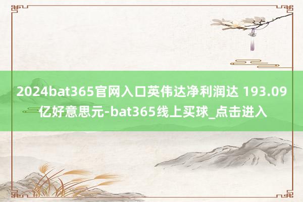 2024bat365官网入口英伟达净利润达 193.09 亿好意思元-bat365线上买球_点击进入