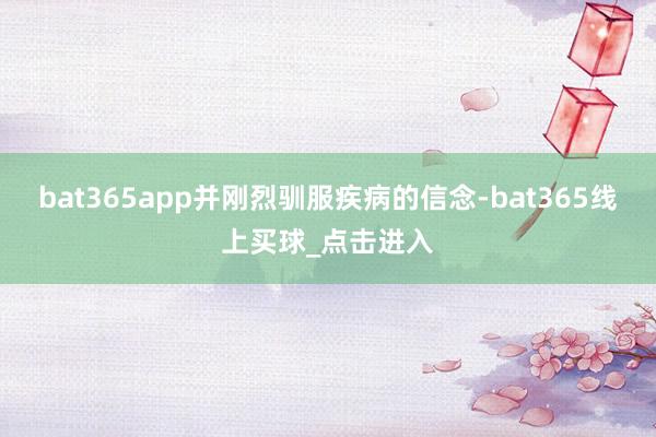 bat365app并刚烈驯服疾病的信念-bat365线上买球_点击进入