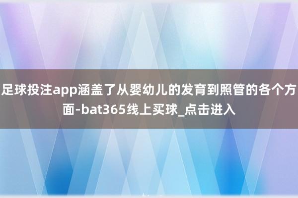 足球投注app涵盖了从婴幼儿的发育到照管的各个方面-bat365线上买球_点击进入 足球投注app涵盖了从婴幼儿的发育到照管的各个方面-bat365线上买球_点击进入