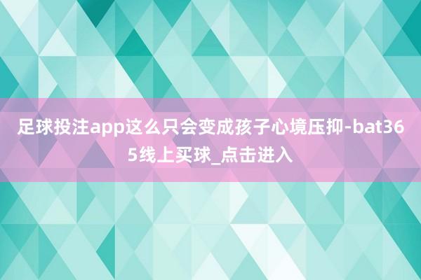 足球投注app这么只会变成孩子心境压抑-bat365线上买球_点击进入