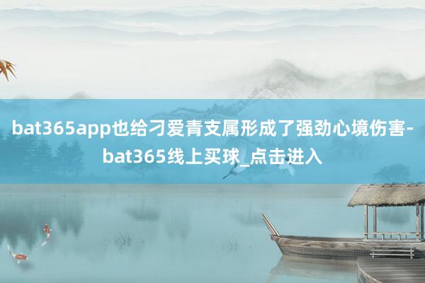 bat365app也给刁爱青支属形成了强劲心境伤害-bat365线上买球_点击进入 bat365app也给刁爱青支属形成了强劲心境伤害-bat365线上买球_点击进入