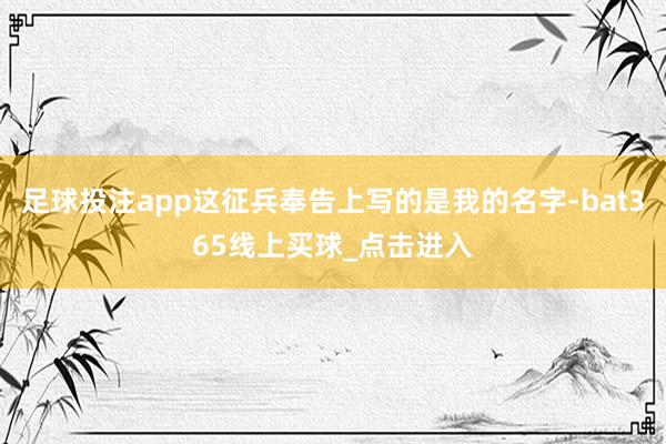 足球投注app这征兵奉告上写的是我的名字-bat365线上买球_点击进入