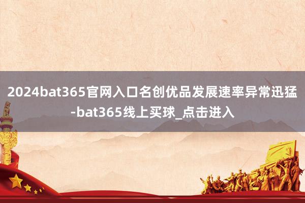 2024bat365官网入口名创优品发展速率异常迅猛-bat365线上买球_点击进入