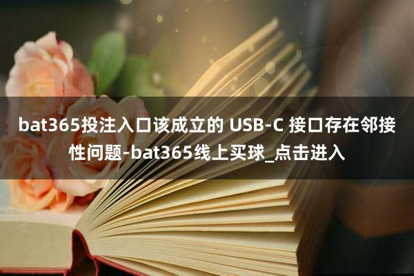 bat365投注入口该成立的 USB-C 接口存在邻接性问题-bat365线上买球_点击进入
