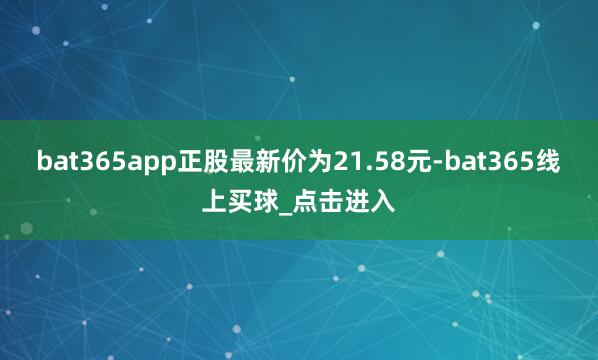 bat365app正股最新价为21.58元-bat365线上买球_点击进入