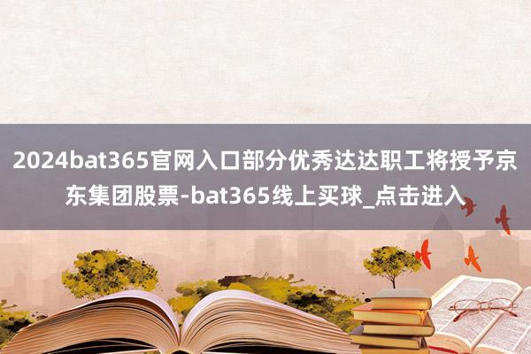 2024bat365官网入口部分优秀达达职工将授予京东集团股票-bat365线上买球_点击进入