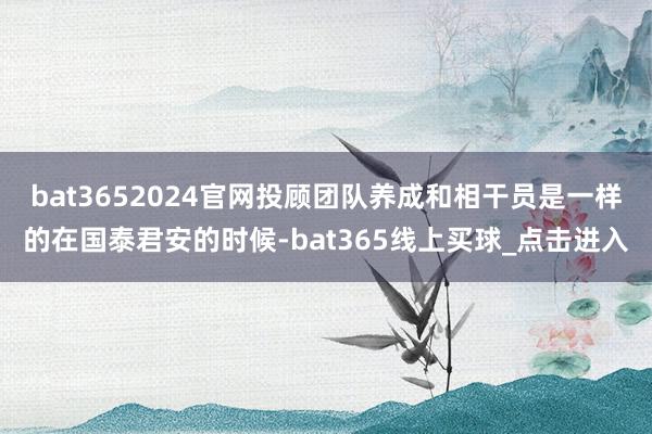 bat3652024官网投顾团队养成和相干员是一样的在国泰君安的时候-bat365线上买球_点击进入